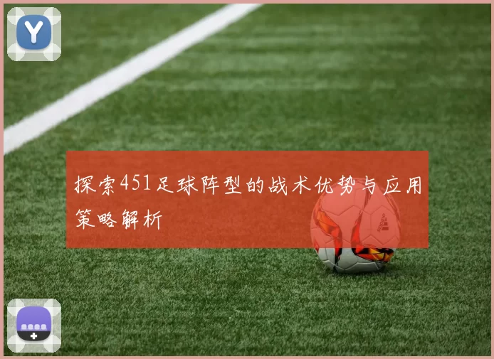 探索451足球阵型的战术优势与应用策略解析