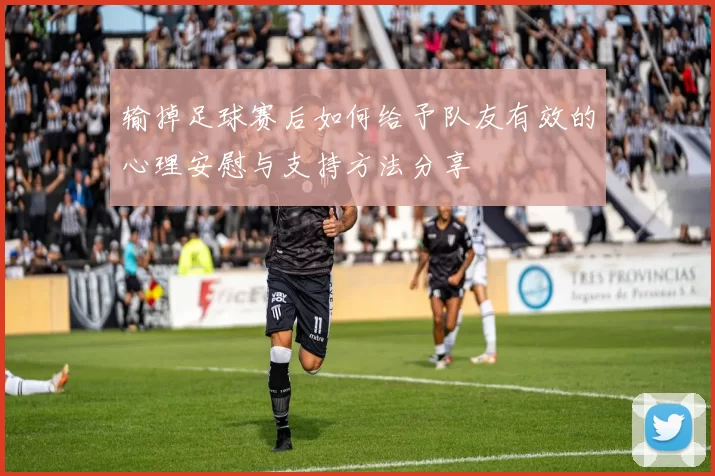 输掉足球赛后如何给予队友有效的心理安慰与支持方法分享