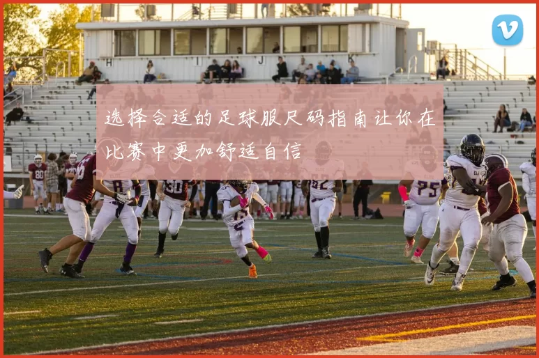 选择合适的足球服尺码指南让你在比赛中更加舒适自信