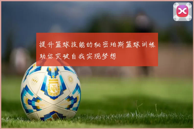 提升篮球技能的秘密珀斯篮球训练助你突破自我实现梦想