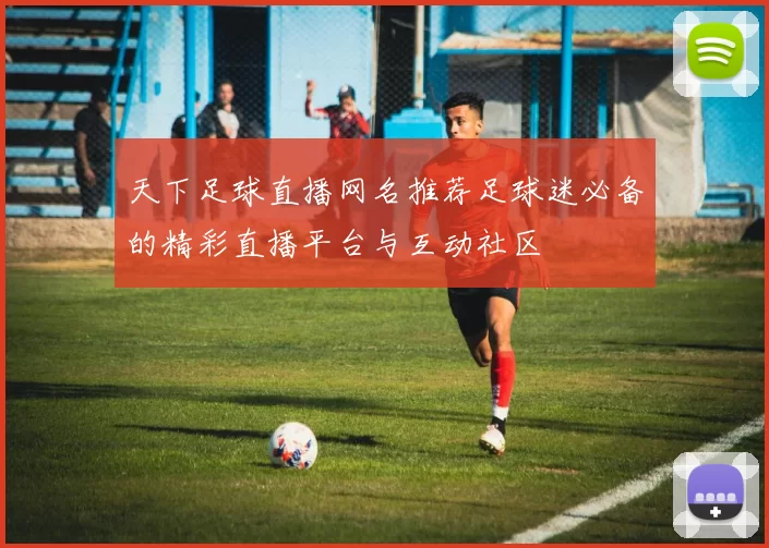 天下足球直播网名推荐足球迷必备的精彩直播平台与互动社区