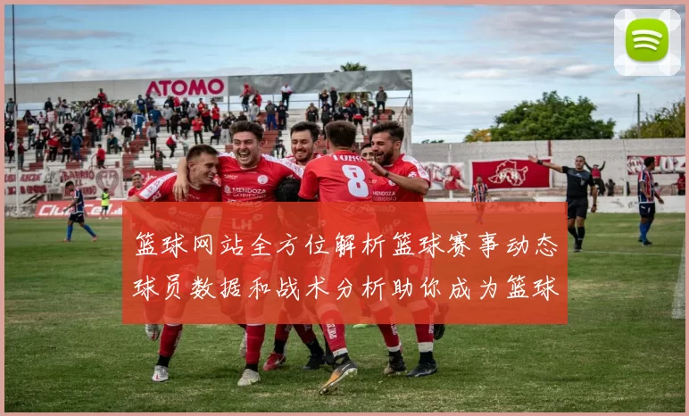 篮球网站全方位解析篮球赛事动态球员数据和战术分析助你成为篮球达人
